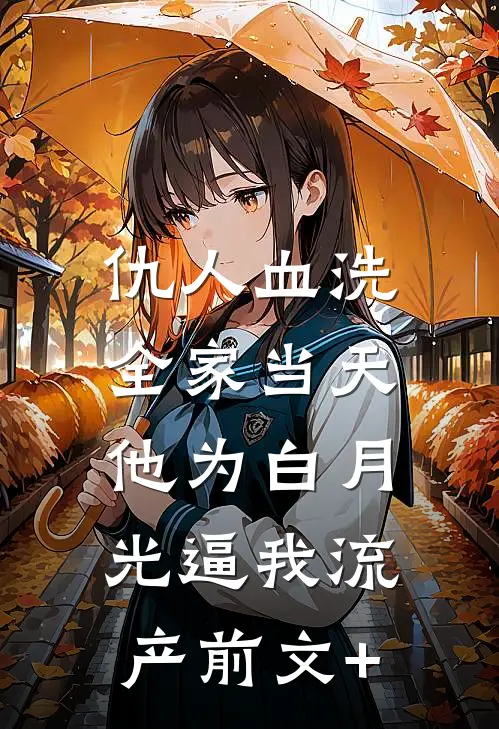 仇人血洗全家当天，他为白月光逼我流产前文+
