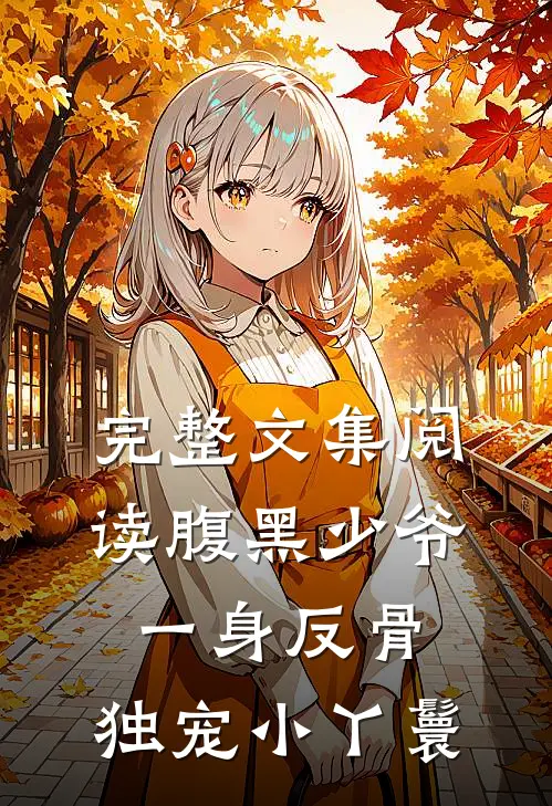 完整文集阅读腹黑少爷一身反骨，独宠小丫鬟
