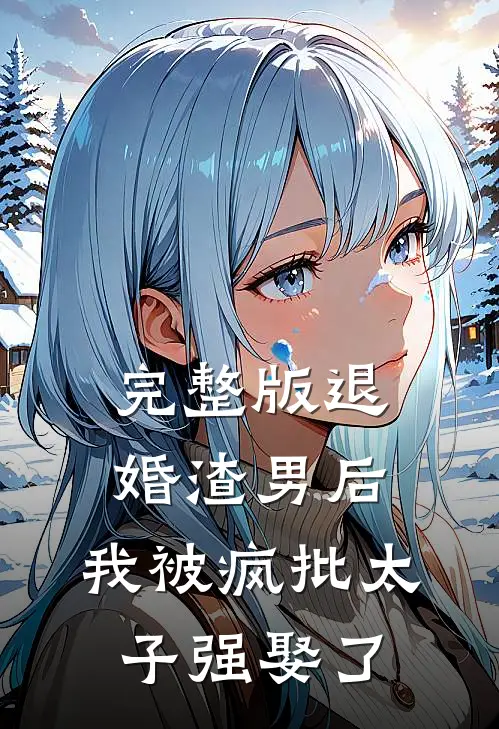 完整版退婚渣男后，我被疯批太子强娶了