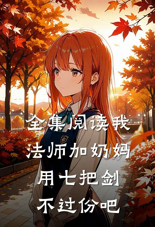 全集阅读我法师加奶妈,用七把剑不过份吧
