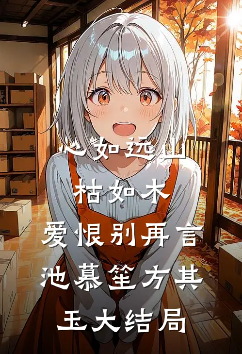 心如远山枯如木，爱恨别再言池慕笙方其玉大结局