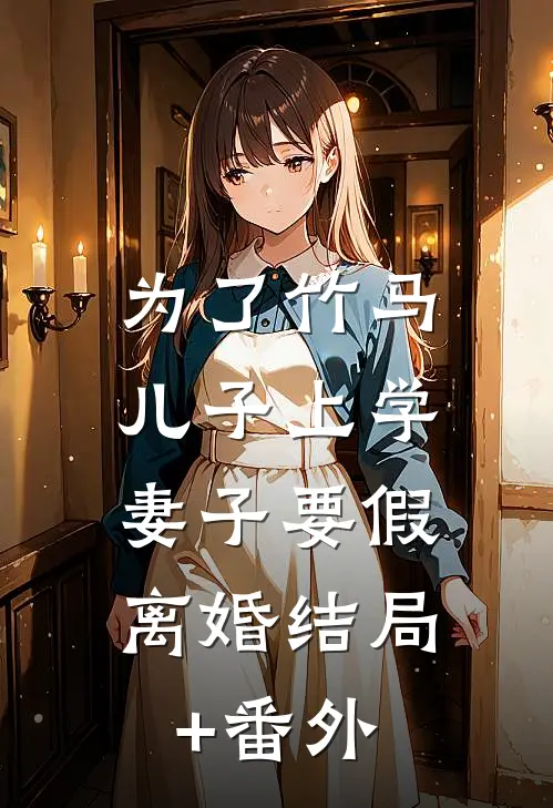 为了竹马儿子上学，妻子要假离婚结局+番外