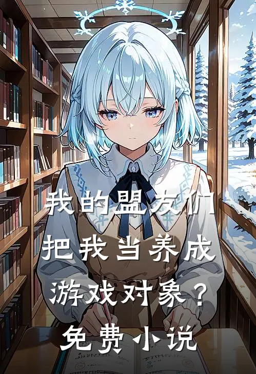 我的盟友们，把我当养成游戏对象？免费小说