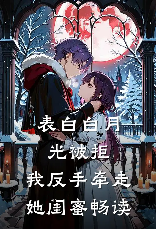 表白白月光被拒，我反手牵走她闺蜜畅读