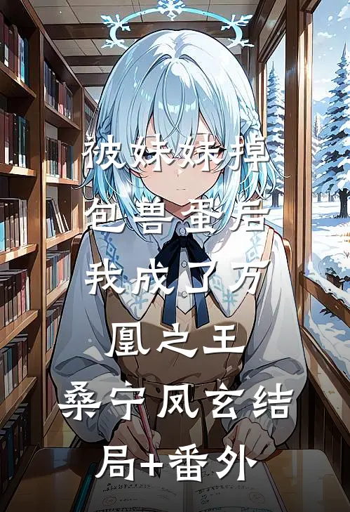 被妹妹掉包兽蛋后，我成了万凰之王。桑宁凤玄结局+番外