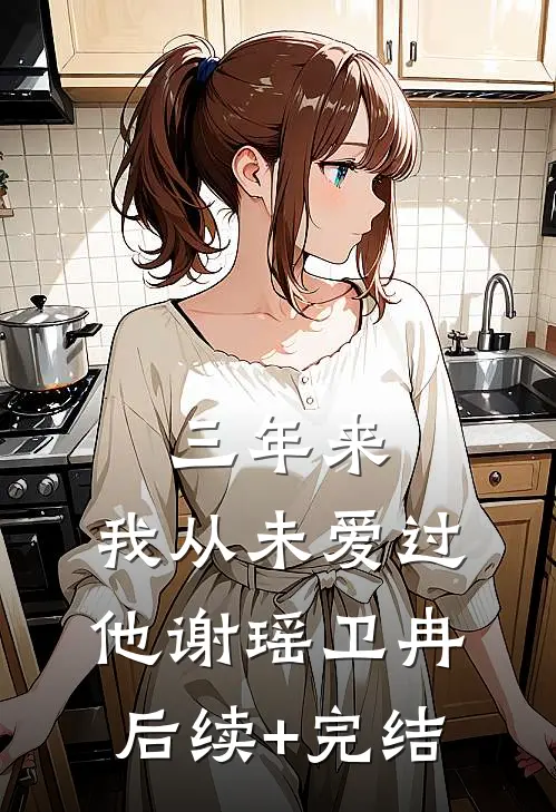 三年来，我从未爱过他谢瑶卫冉后续+完结
