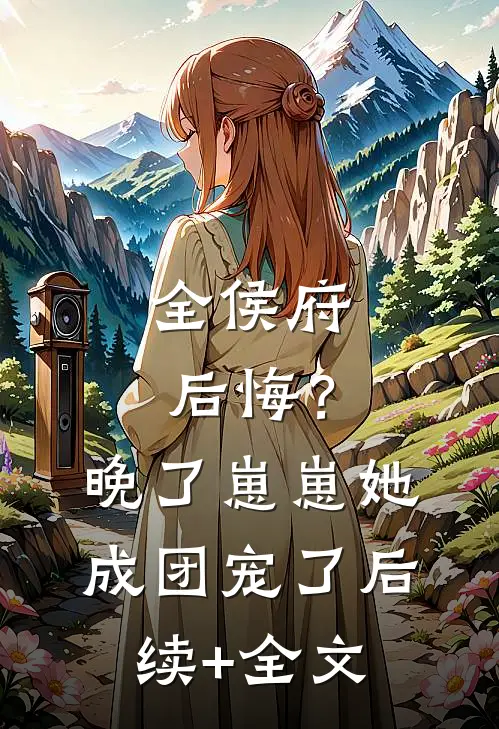全侯府后悔？晚了，崽崽她成团宠了后续+全文