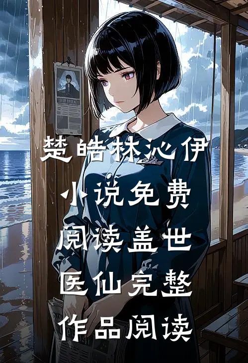 楚皓林沁伊小说免费阅读盖世医仙完整作品阅读