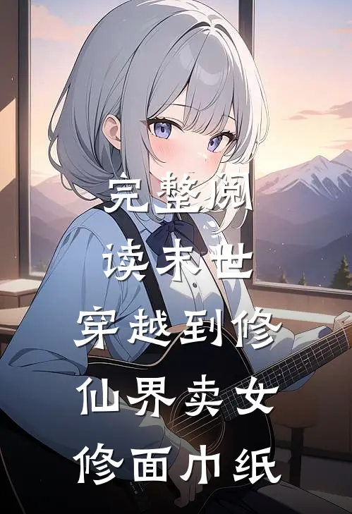 完整阅读末世：穿越到修仙界卖女修面巾纸