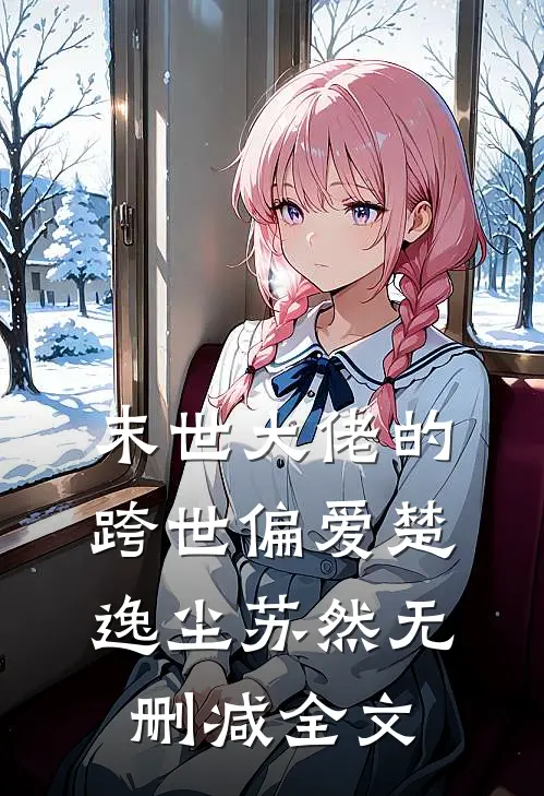 末世大佬的跨世偏爱楚逸尘苏然无删减全文