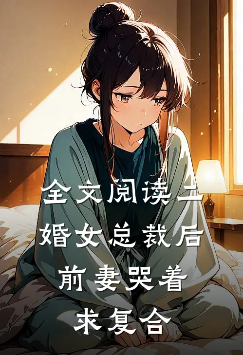 全文阅读二婚女总裁后，前妻哭着求复合