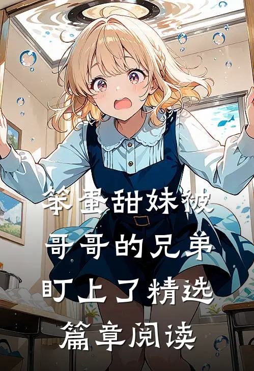 笨蛋甜妹被哥哥的兄弟盯上了精选篇章阅读