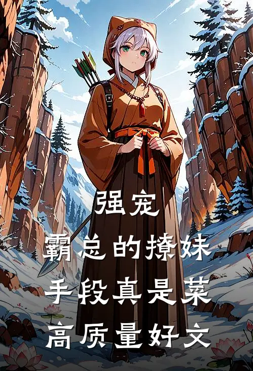 强宠：霸总的撩妹手段真是菜高质量好文