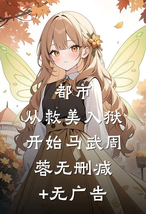 都市：从救美入狱开始马武周蓉无删减+无广告