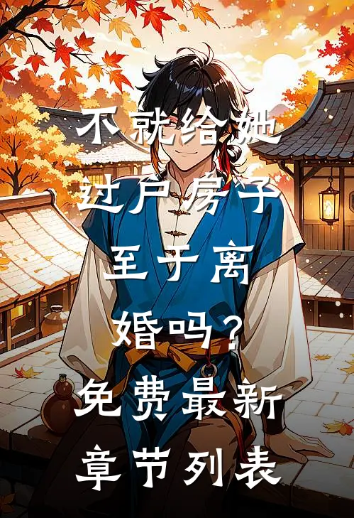 不就给她过户房子，至于离婚吗？免费最新章节列表