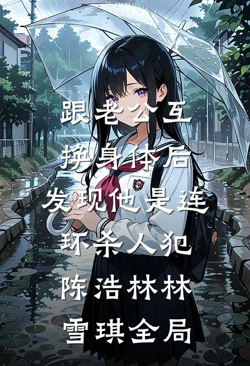 跟老公互换身体后，发现他是连环杀人犯陈浩林林雪琪全局