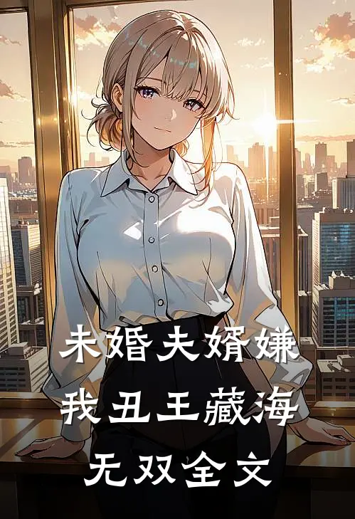 未婚夫婿嫌我丑王藏海无双全文