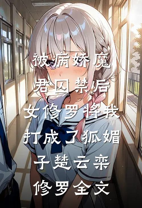被病娇魔君囚禁后，女修罗将我打成了狐媚子楚云栾修罗全文