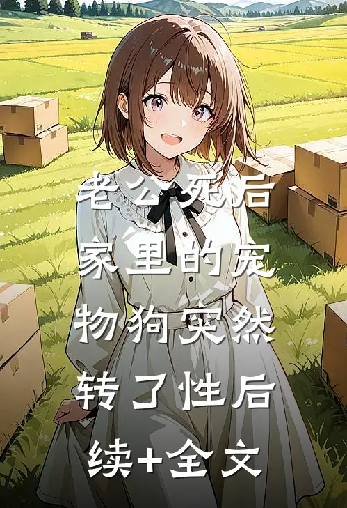 老公死后，家里的宠物狗突然转了性后续+全文