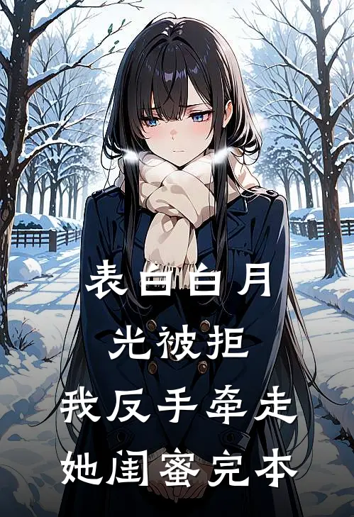 表白白月光被拒，我反手牵走她闺蜜完本