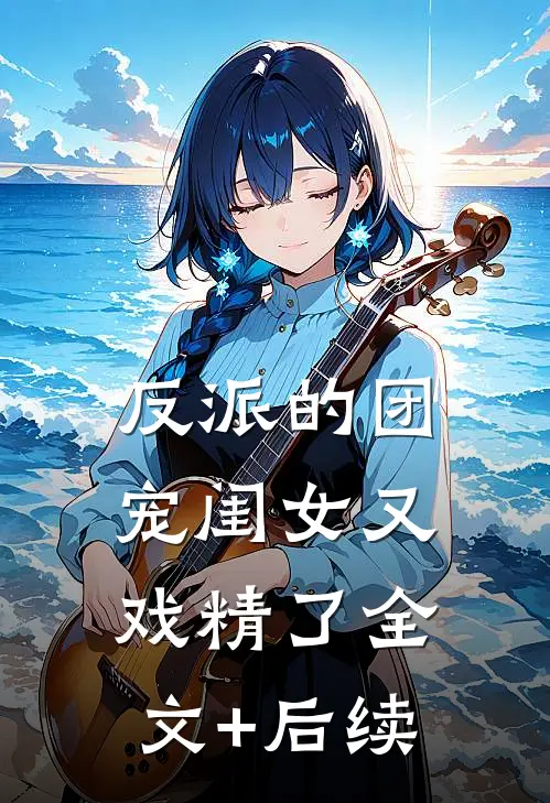 反派的团宠闺女又戏精了全文+后续