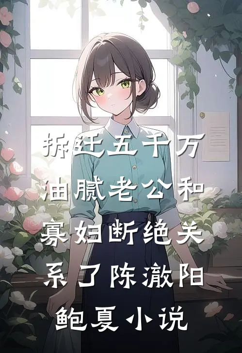 拆迁五千万，油腻老公和寡妇断绝关系了陈澈阳鲍夏小说