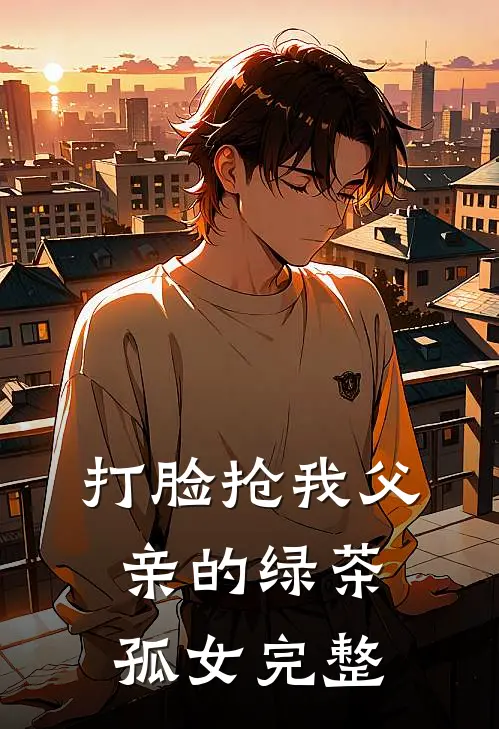 打脸抢我父亲的绿茶孤女完整
