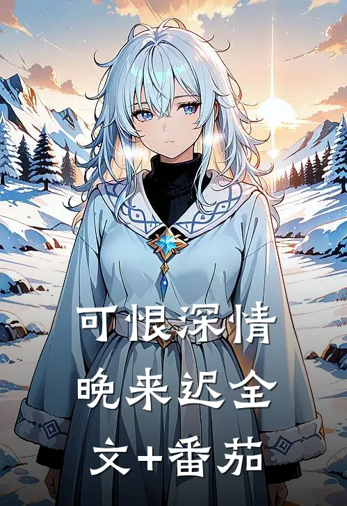 可恨深情晚来迟全文+番茄