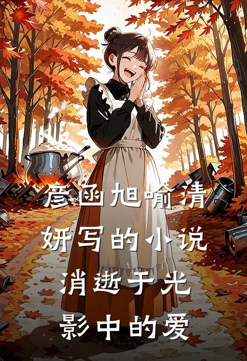 彦函旭喻清妍写的小说消逝于光影中的爱