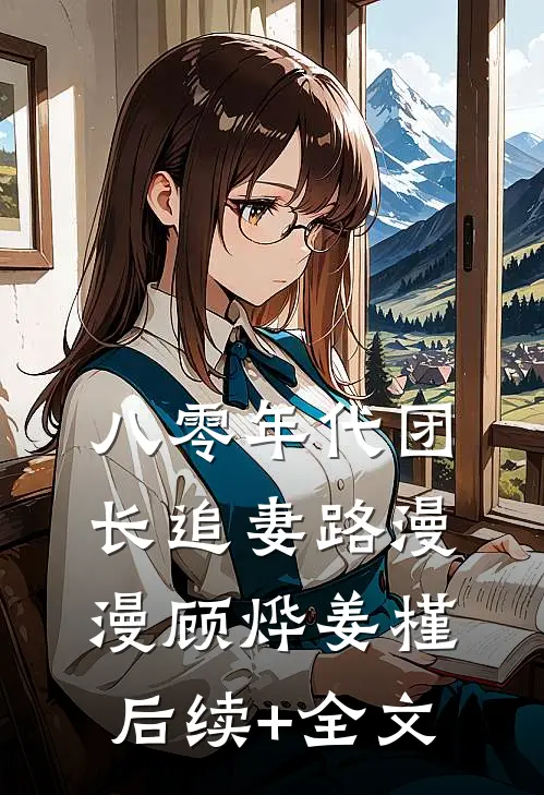 八零年代团长追妻路漫漫顾烨姜槿后续+全文