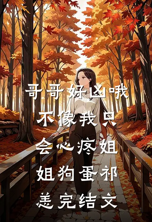 哥哥好凶哦，不像我只会心疼姐姐狗蛋祁恙完结文