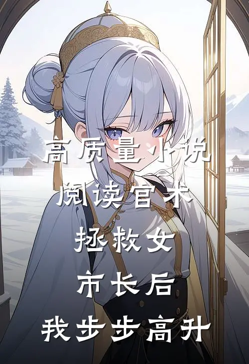 高质量小说阅读官术：拯救女市长后，我步步高升