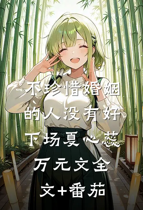 不珍惜婚姻的人没有好下场夏心蕊万元文全文+番茄