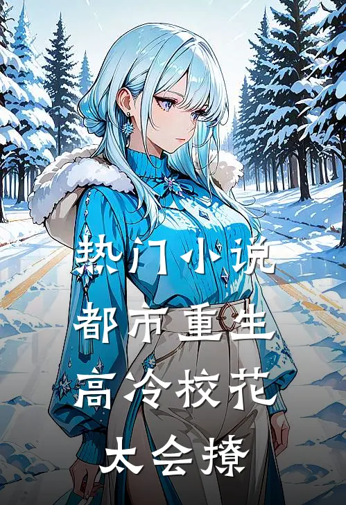 热门小说都市重生：高冷校花太会撩