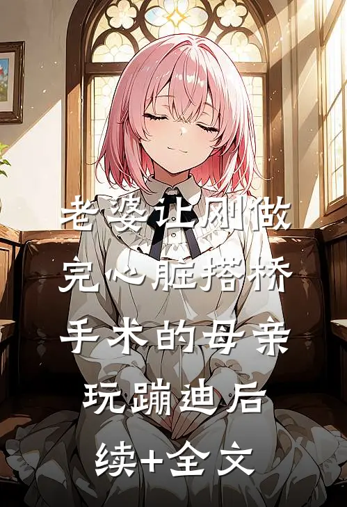 老婆让刚做完心脏搭桥手术的母亲玩蹦迪后续+全文