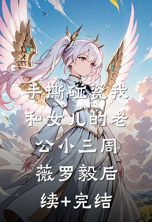 手撕碰瓷我和女儿的老公小三周薇罗毅后续+完结