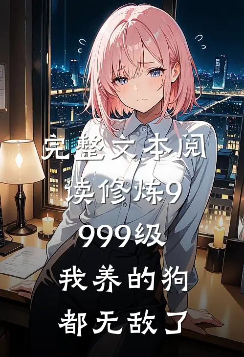 完整文本阅读修炼9999级：我养的狗都无敌了