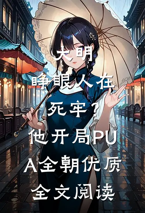 大明：睁眼人在死牢？他开局PUA全朝优质全文阅读