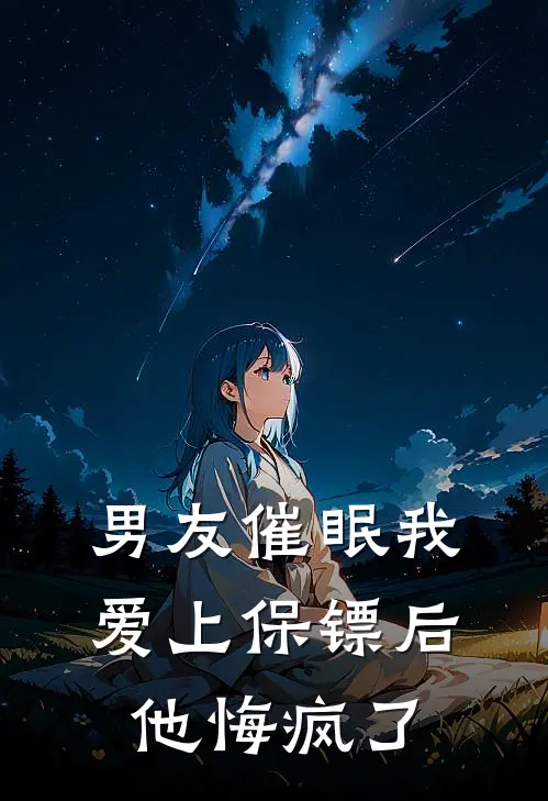 男友催眠我爱上保镖后，他悔疯了