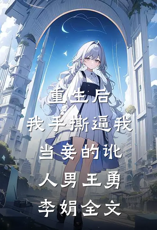 重生后，我手撕逼我当妾的讹人男王勇李娟全文