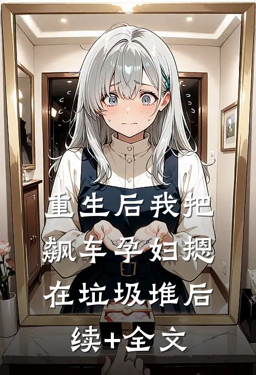 重生后我把飙车孕妇摁在垃圾堆后续+全文