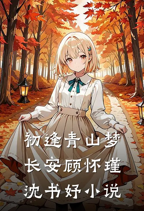 初逢青山梦长安顾怀瑾沈书妤小说