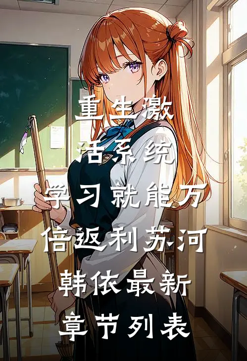 重生激活系统，学习就能万倍返利苏河韩依最新章节列表