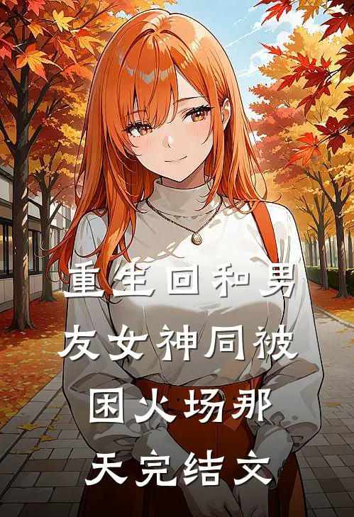 重生回和男友女神同被困火场那天完结文