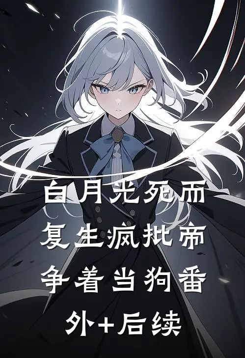 白月光死而复生疯批帝争着当狗番外+后续