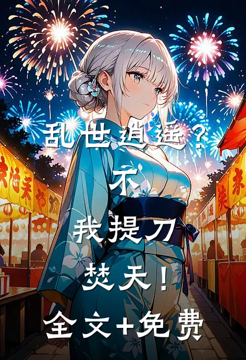 乱世逍遥？不，我提刀焚天！全文+免费