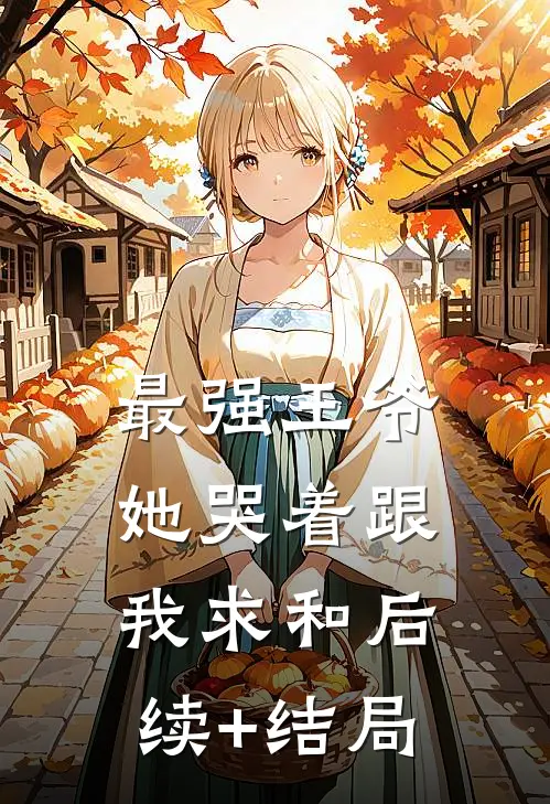 最强王爷：她哭着跟我求和后续+结局