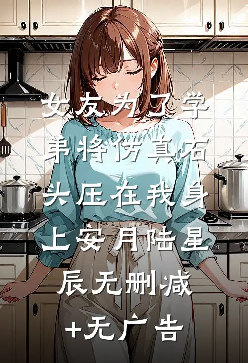 女友为了学弟将仿真石头压在我身上安月陆星辰无删减+无广告