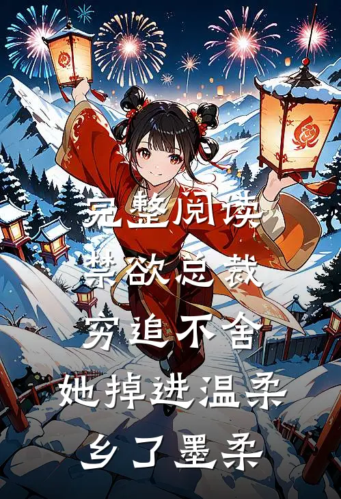 完整阅读禁欲总裁穷追不舍,她掉进温柔乡了墨柔