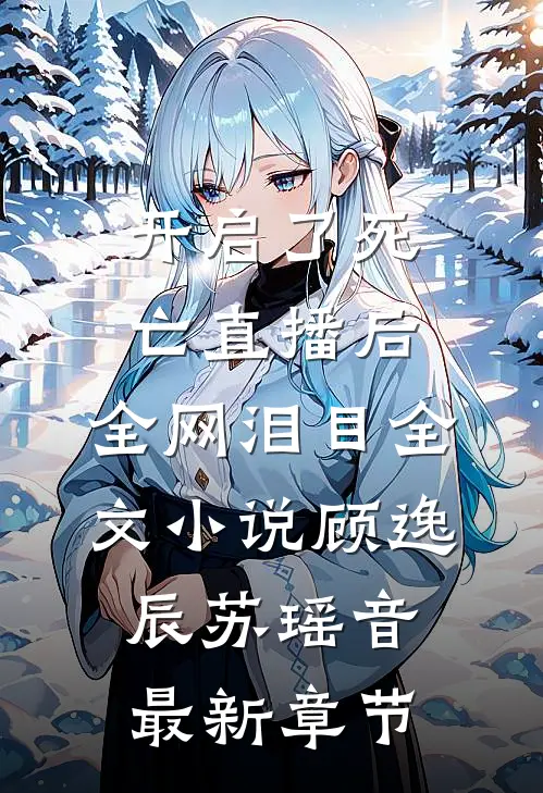 开启了死亡直播后，全网泪目全文小说顾逸辰苏瑶音最新章节